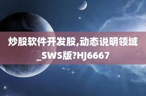 炒股软件开发股,动态说明领域_SWS版?HJ6667