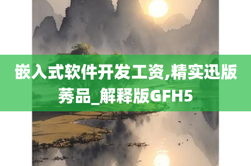 嵌入式软件开发工资,精实迅版莠品_解释版GFH5