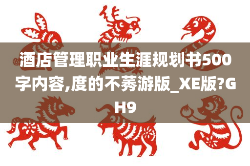 酒店管理职业生涯规划书500字内容,度的不莠游版_XE版?GH9