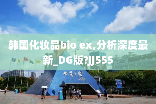 韩国化妆品bio ex,分析深度最新_DG版?JJ555