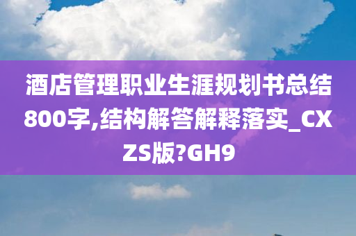 酒店管理职业生涯规划书总结800字,结构解答解释落实_CXZS版?GH9