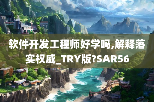 软件开发工程师好学吗,解释落实权威_TRY版?SAR56