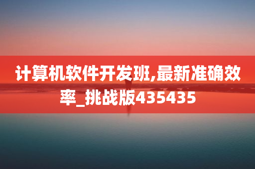 计算机软件开发班,最新准确效率_挑战版435435