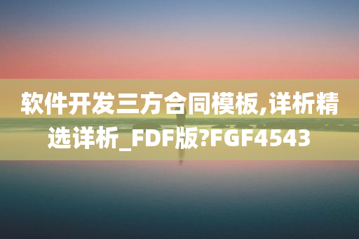 软件开发三方合同模板,详析精选详析_FDF版?FGF4543