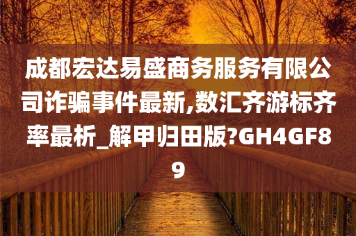 成都宏达易盛商务服务有限公司诈骗事件最新,数汇齐游标齐率最析_解甲归田版?GH4GF89