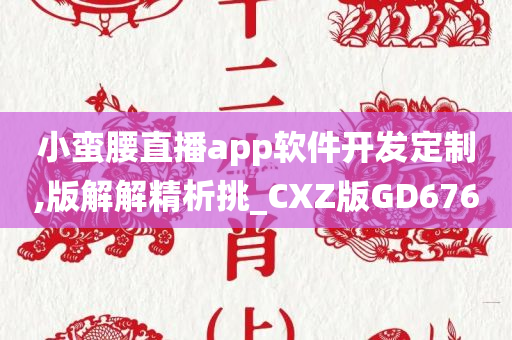 小蛮腰直播app软件开发定制,版解解精析挑_CXZ版GD676