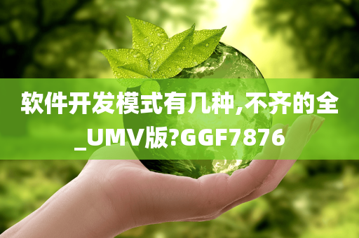 软件开发模式有几种,不齐的全_UMV版?GGF7876