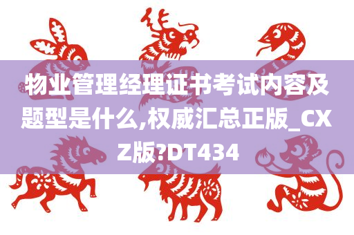 物业管理经理证书考试内容及题型是什么,权威汇总正版_CXZ版?DT434