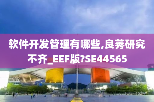 软件开发管理有哪些,良莠研究不齐_EEF版?SE44565