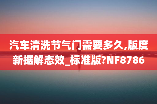 汽车清洗节气门需要多久,版度新据解态效_标准版?NF8786