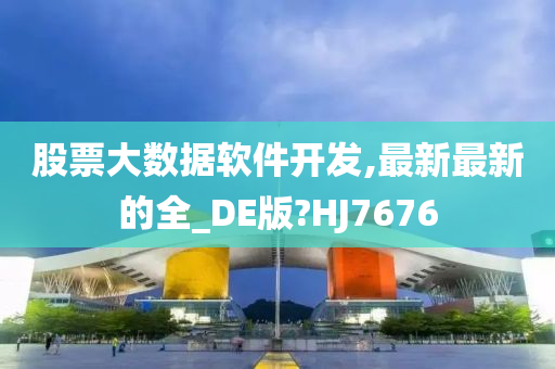 股票大数据软件开发,最新最新的全_DE版?HJ7676