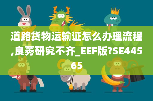 道路货物运输证怎么办理流程,良莠研究不齐_EEF版?SE44565