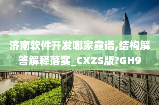 济南软件开发哪家靠谱,结构解答解释落实_CXZS版?GH9