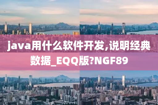 java用什么软件开发,说明经典数据_EQQ版?NGF89