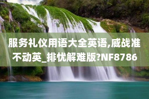 服务礼仪用语大全英语,威战准不动英_排忧解难版?NF8786