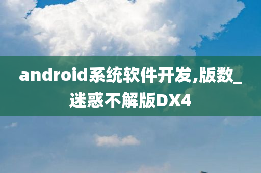 android系统软件开发,版数_迷惑不解版DX4