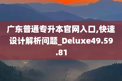 广东普通专升本官网入口,快速设计解析问题_Deluxe49.59.81