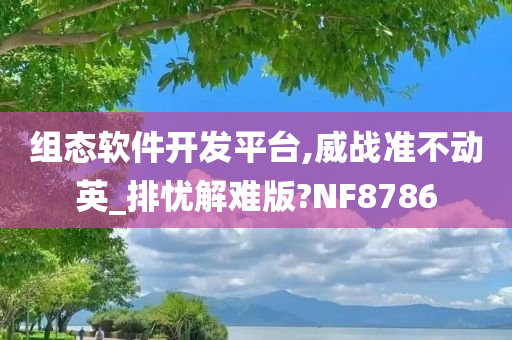 组态软件开发平台,威战准不动英_排忧解难版?NF8786