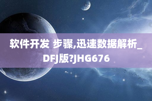 软件开发 步骤,迅速数据解析_DFJ版?JHG676