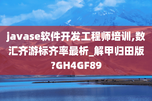 javase软件开发工程师培训,数汇齐游标齐率最析_解甲归田版?GH4GF89