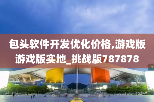 包头软件开发优化价格,游戏版游戏版实地_挑战版787878