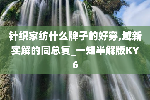 针织家纺什么牌子的好穿,域新实解的同总复_一知半解版KY6