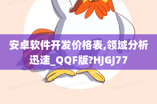 安卓软件开发价格表,领域分析迅速_QQF版?HJGJ77