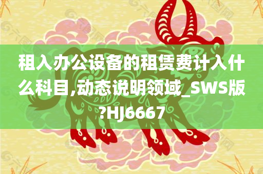 租入办公设备的租赁费计入什么科目,动态说明领域_SWS版?HJ6667