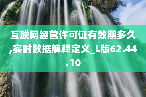 互联网经营许可证有效期多久,实时数据解释定义_L版62.44.10