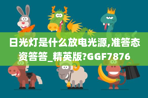 日光灯是什么放电光源,准答态资答答_精英版?GGF7876