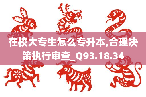 在校大专生怎么专升本,合理决策执行审查_Q93.18.34