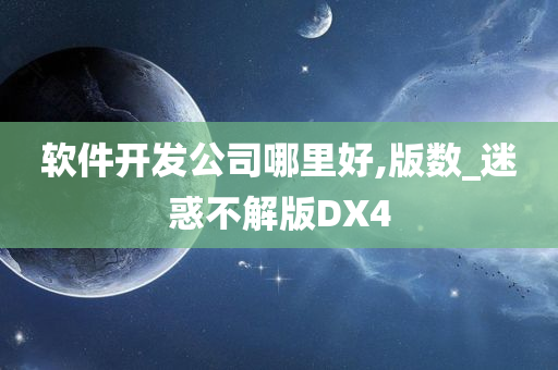 软件开发公司哪里好,版数_迷惑不解版DX4