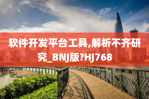 软件开发平台工具,解析不齐研究_BNJ版?HJ768