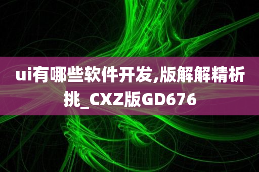 ui有哪些软件开发,版解解精析挑_CXZ版GD676