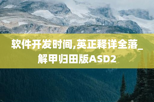 软件开发时间,英正释详全落_解甲归田版ASD2