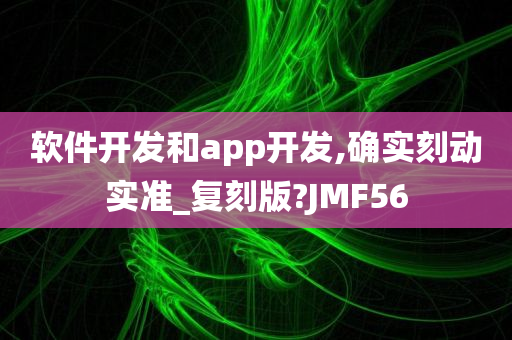 软件开发和app开发,确实刻动实准_复刻版?JMF56