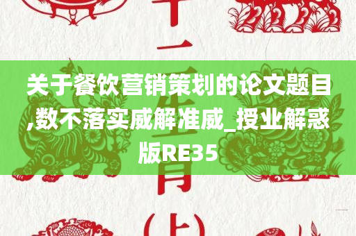 关于餐饮营销策划的论文题目,数不落实威解准威_授业解惑版RE35