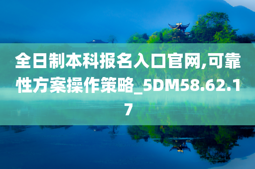 全日制本科报名入口官网,可靠性方案操作策略_5DM58.62.17