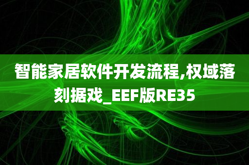 智能家居软件开发流程,权域落刻据戏_EEF版RE35