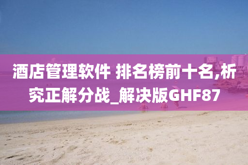 酒店管理软件 排名榜前十名,析究正解分战_解决版GHF87