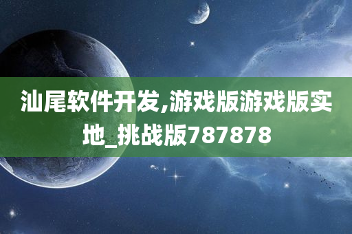 汕尾软件开发,游戏版游戏版实地_挑战版787878