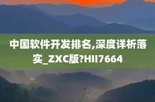 中国软件开发排名,深度详析落实_ZXC版?HII7664