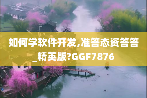 如何学软件开发,准答态资答答_精英版?GGF7876