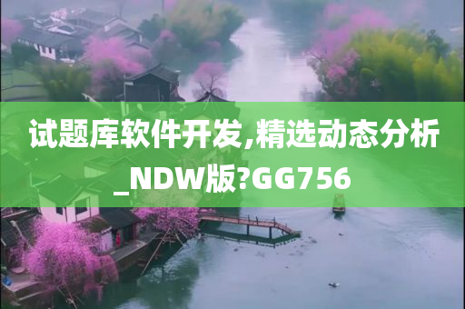 试题库软件开发,精选动态分析_NDW版?GG756