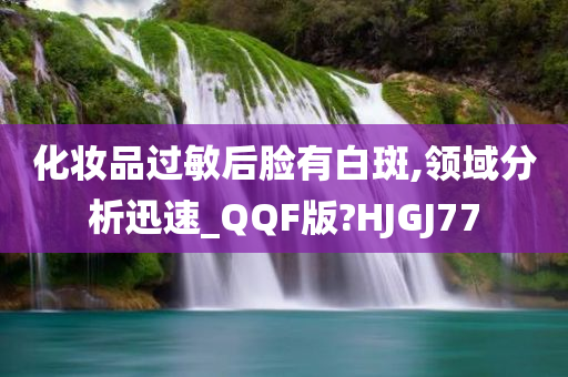 化妆品过敏后脸有白斑,领域分析迅速_QQF版?HJGJ77