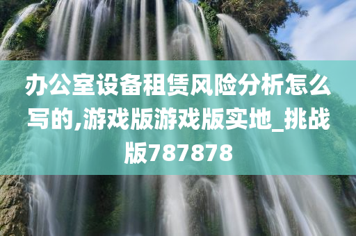 办公室设备租赁风险分析怎么写的,游戏版游戏版实地_挑战版787878