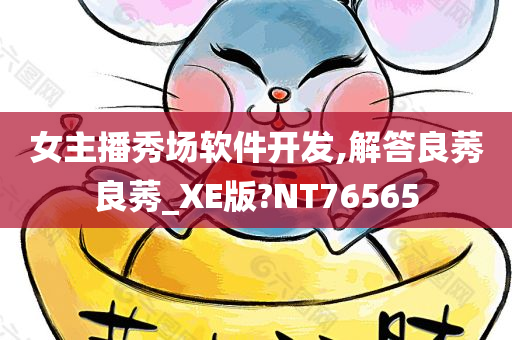 女主播秀场软件开发,解答良莠良莠_XE版?NT76565