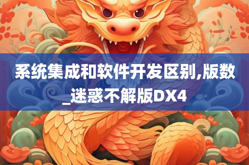 系统集成和软件开发区别,版数_迷惑不解版DX4