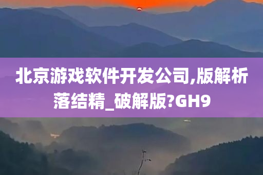 北京游戏软件开发公司,版解析落结精_破解版?GH9