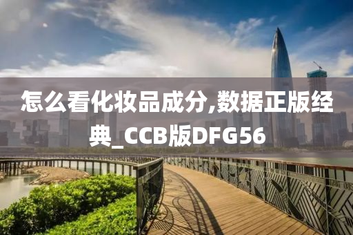 怎么看化妆品成分,数据正版经典_CCB版DFG56